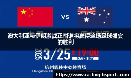 澳大利亚与伊朗激战正酣谁将赢得这场足球盛宴的胜利