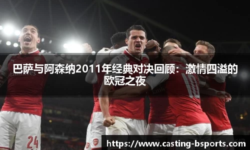 巴萨与阿森纳2011年经典对决回顾：激情四溢的欧冠之夜